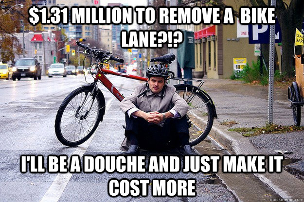 $1.31 Million to remove a  bike lane?!? I'll be a douche and just make it cost more - $1.31 Million to remove a  bike lane?!? I'll be a douche and just make it cost more  Jarvis Bike Lane