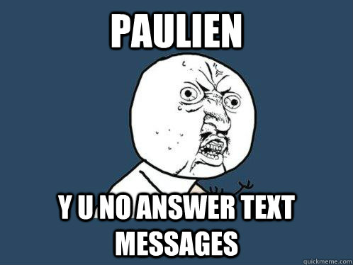 Paulien y u no answer text messages  Y U No