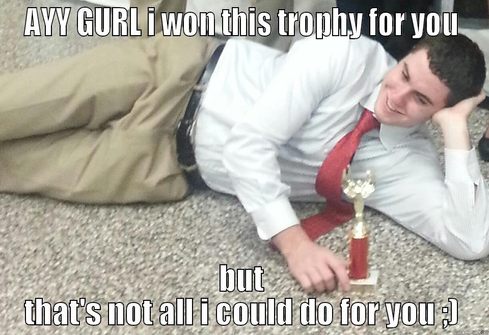 AYY GURL I WON THIS TROPHY FOR YOU BUT THAT'S NOT ALL I COULD DO FOR YOU ;) Misc