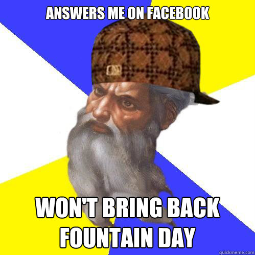 Answers me on facebook won't bring back fountain day  Scumbag God is an SBF