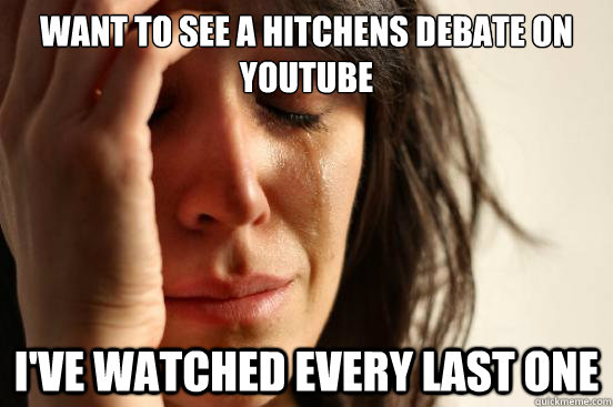 Want to see a hitchens debate on youtube i've watched every last one  First World Problems