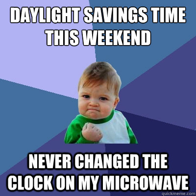 Daylight savings time this weekend Never changed the clock on my microwave  Success Kid