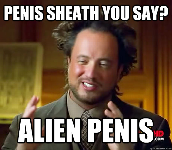 penis sheath you say? alien penis  Ancient Aliens