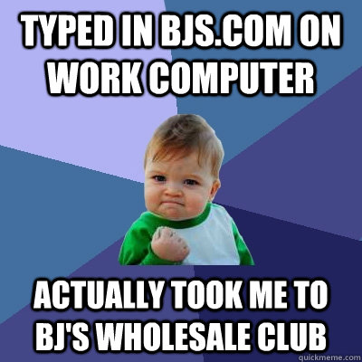 Typed in Bjs.com on work computer Actually took me to BJ's Wholesale Club  Success Kid