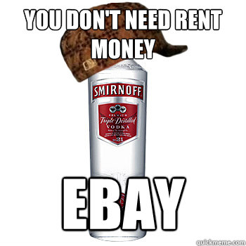 You don't need rent money EBAY  Scumbag Alcohol