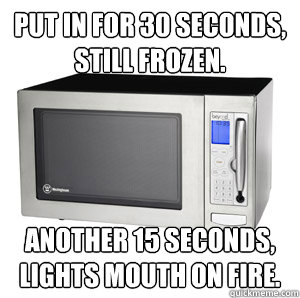 Put in for 30 seconds, still frozen.  Another 15 seconds, lights mouth on fire.  