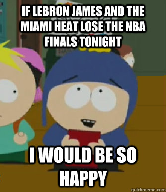 If LebRon James and the Miami Heat lose the NBA Finals tonight I would be so happy - If LebRon James and the Miami Heat lose the NBA Finals tonight I would be so happy  Craig - I would be so happy