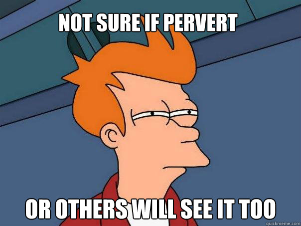 Not sure if pervert Or others will see it too Caption 3 goes here  Futurama Fry