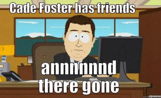     CADE FOSTER HAS FRIENDS            ANNNNNND THERE GONE aaaand its gone