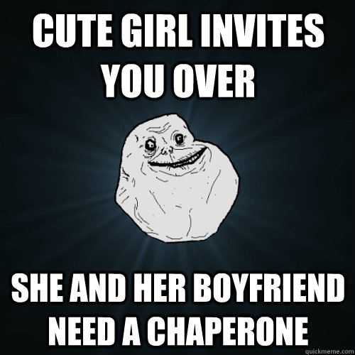 cute girl invites you over She and her boyfriend need a chaperone  Forever Alone