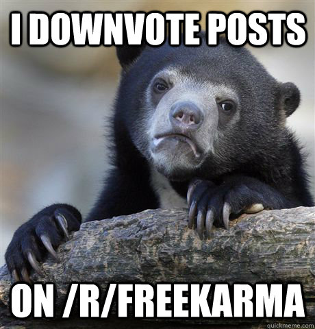 I DOWNVOTE POSTS ON /R/FREEKARMA  Confession Bear