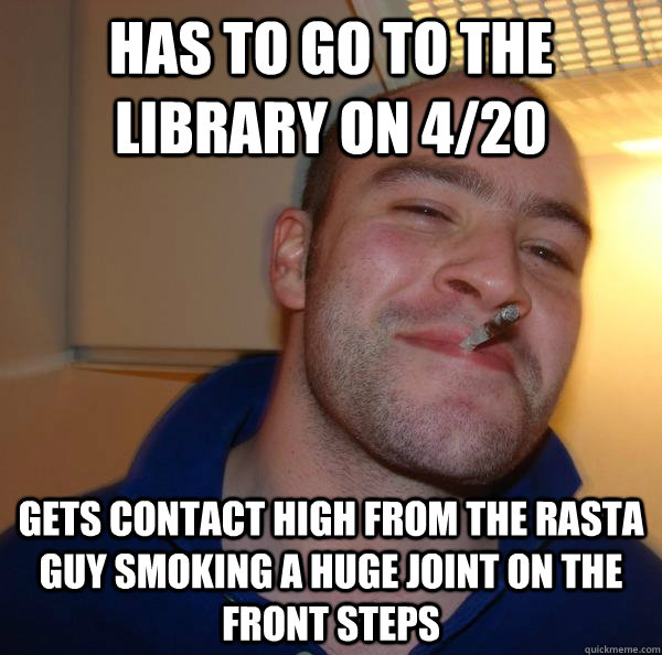 Has to go to the library on 4/20 Gets contact high from the rasta guy smoking a huge joint on the front steps - Has to go to the library on 4/20 Gets contact high from the rasta guy smoking a huge joint on the front steps  Misc