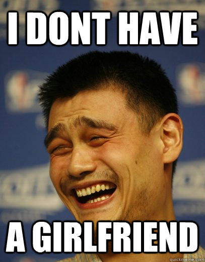 I dont have  A girlfriend  Yao Ming