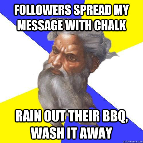 followers spread my message with chalk rain out their bbq, wash it away  Advice God