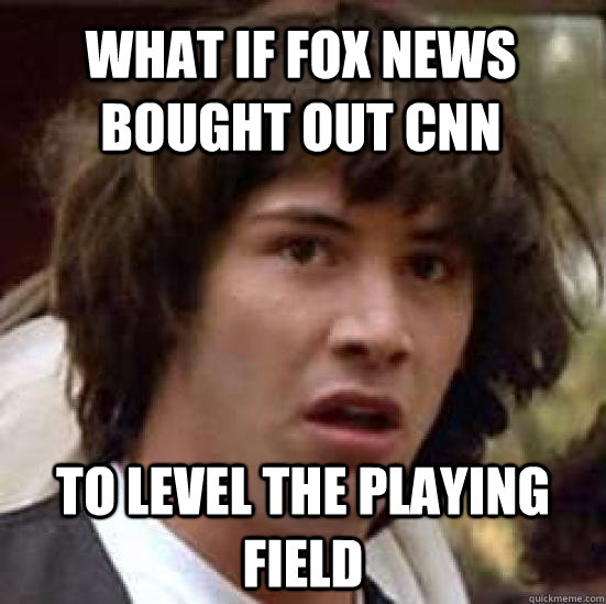 what if fox news bought out cnn to level the playing field  conspiracy keanu