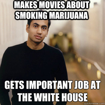 Makes movies about smoking marijuana Gets important job at
the white house  Straight A Stoner