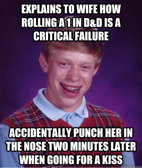 Explains to wife how rolling a 1 in D&D is a critical failure Accidentally punch her in the nose two minutes later when going for a kiss  Bad Luck Brian