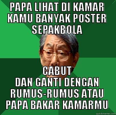 PAPA LIHAT DI KAMAR KAMU BANYAK POSTER SEPAKBOLA CABUT DAN GANTI DENGAN RUMUS-RUMUS ATAU PAPA BAKAR KAMARMU High Expectations Asian Father