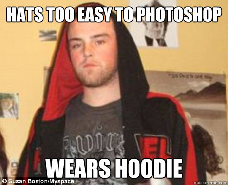 Hats too easy to photoshop wears hoodie - Hats too easy to photoshop wears hoodie  Wearshoodie
