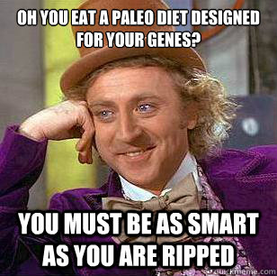 Oh you eat a paleo diet designed for your genes? You must be as smart as you are ripped  Condescending Wonka