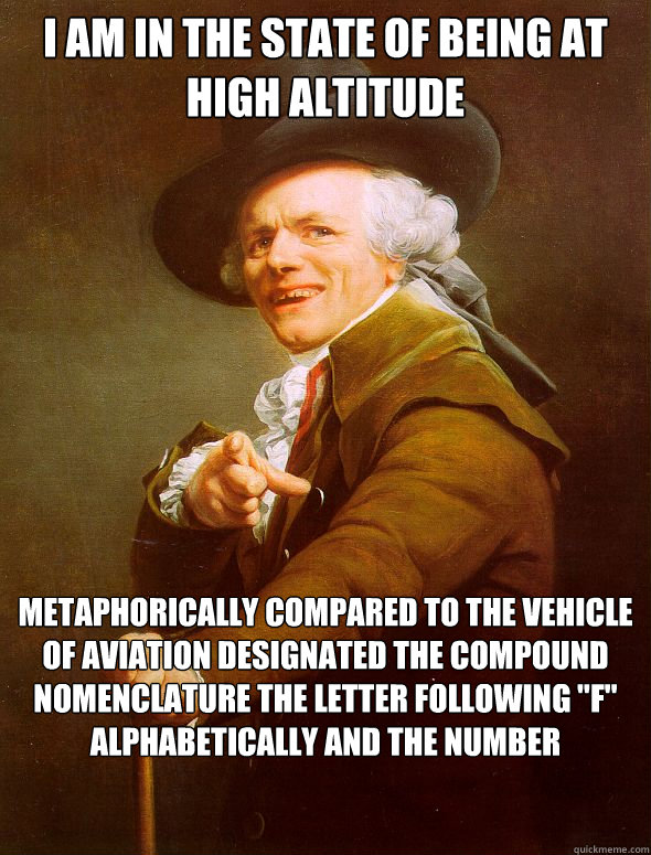 I am in the state of being at high altitude metaphorically compared to the vehicle of aviation designated the compound nomenclature the letter following 