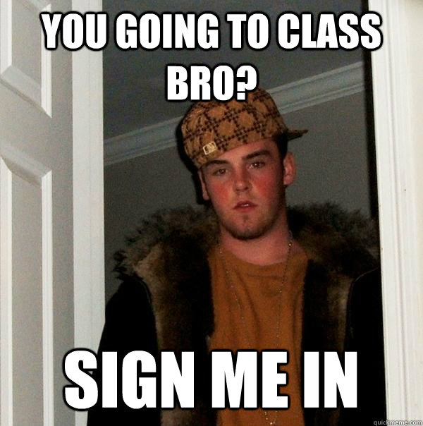 you going to class bro? sign me in  Scumbag Steve