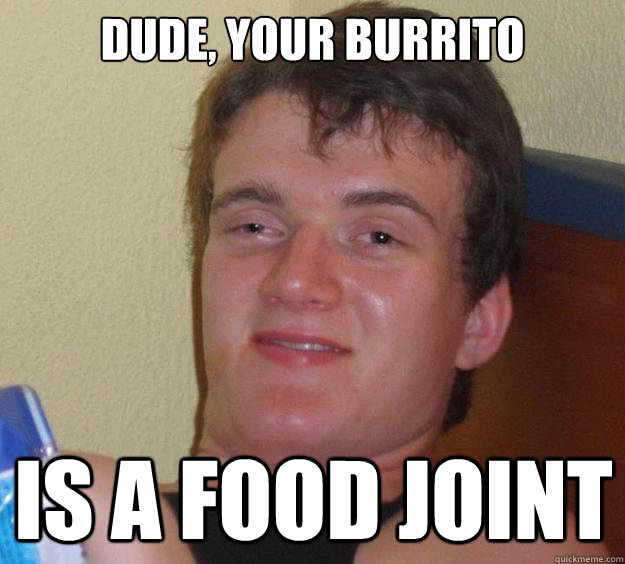 Dude, your burrito is a food joint - Dude, your burrito is a food joint  10 Guy