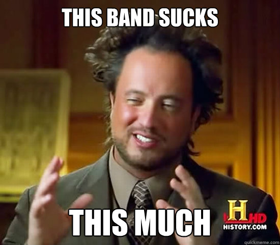 this band sucks this much   Ancient Aliens