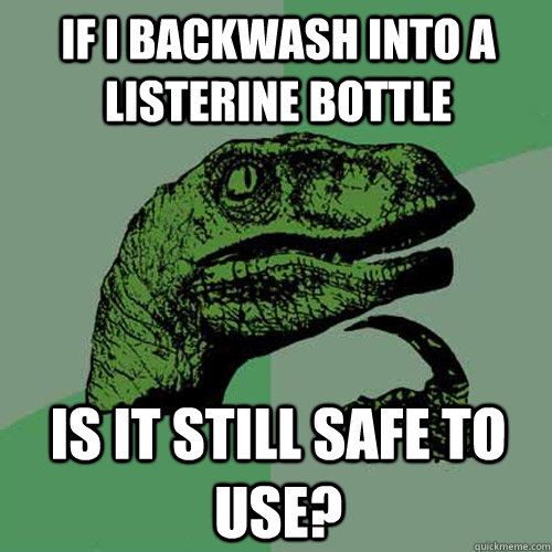 If i backwash into a listerine bottle is it still safe to use?  Philosoraptor