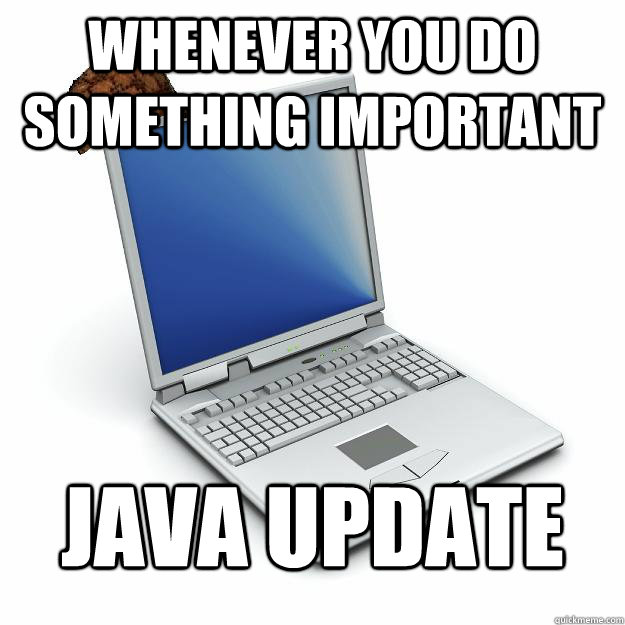 Whenever you do something important JAVA UPDATE - Whenever you do something important JAVA UPDATE  Scumbag computer