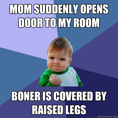 Mom suddenly opens door to my room Boner is covered by raised legs - Mom suddenly opens door to my room Boner is covered by raised legs  Success Kid