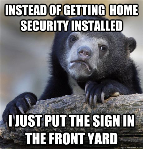 Instead of getting  home security installed i just put the sign in the front yard - Instead of getting  home security installed i just put the sign in the front yard  Confession Bear