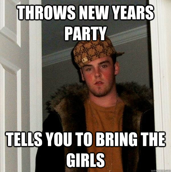 Throws New Years party Tells you to bring the girls  Scumbag Steve