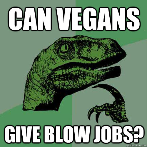 can vegans give blow jobs?  Philosoraptor