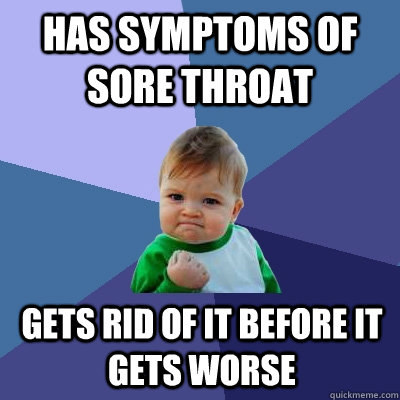 Has symptoms of sore throat Gets rid of it before it gets worse - Has symptoms of sore throat Gets rid of it before it gets worse  Success Kid