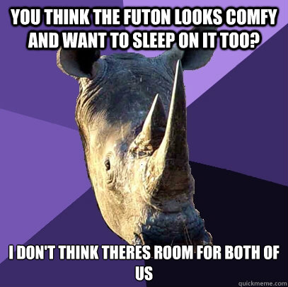 You think the futon looks comfy and want to sleep on it too? I don't think theres room for both of us   Sexually Oblivious Rhino