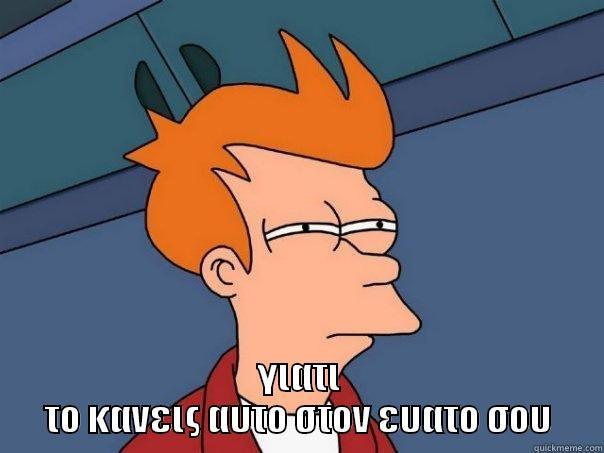  ΓΙΑΤΙ ΤΟ ΚΑΝΕΙΣ ΑΥΤΟ ΣΤΟΝ ΕΥΑΤΟ ΣΟΥ Futurama Fry