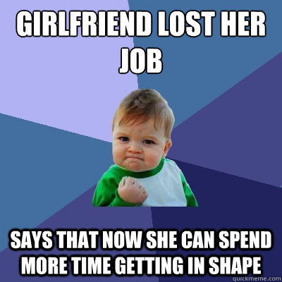 Girlfriend lost her job Says that now she can spend more time getting in shape  Success Kid