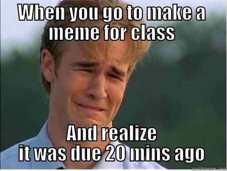 WHEN YOU GO TO MAKE A MEME FOR CLASS AND REALIZE IT WAS DUE 20 MINS AGO 1990s Problems