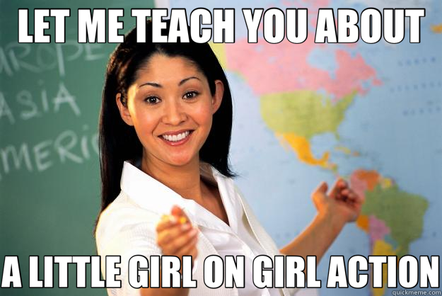 LET ME TEACH YOU ABOUT A LITTLE GIRL ON GIRL ACTION  Unhelpful High School Teacher