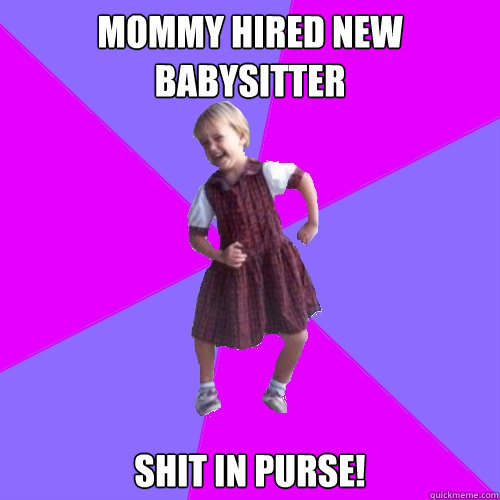 Mommy hired new babysitter shit in purse!  Socially awesome kindergartener