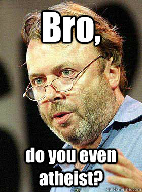 Bro, do you even atheist?  Christopher Hitchens