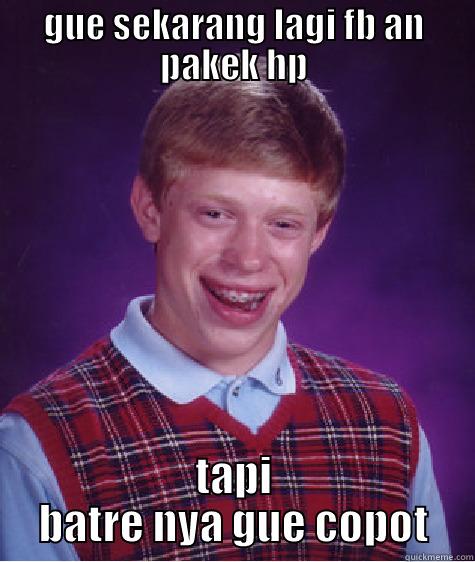 GUE SEKARANG LAGI FB AN PAKEK HP TAPI BATRE NYA GUE COPOT Bad Luck Brian