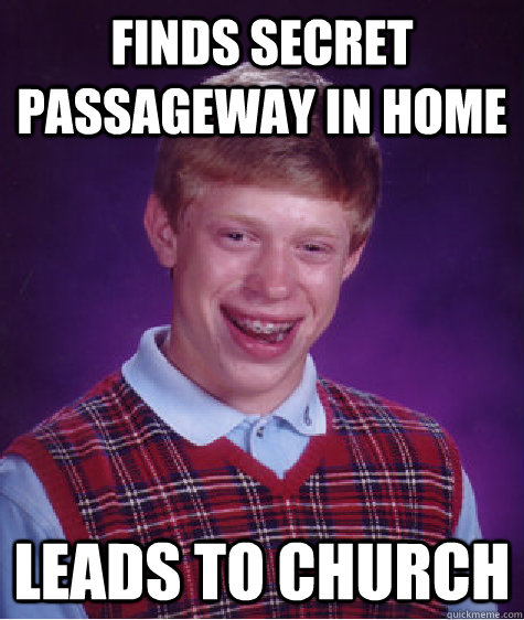 Finds secret passageway in home leads to church - Finds secret passageway in home leads to church  Bad Luck Brian