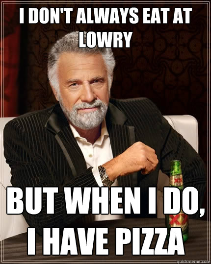 I don't always eat at lowry but when i do, i have pizza  The Most Interesting Man In The World