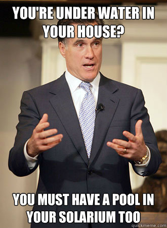 You're under water in your house? You must have a pool in your solarium too  Relatable Romney