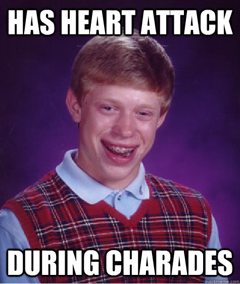 has heart attack during charades  Bad Luck Brian