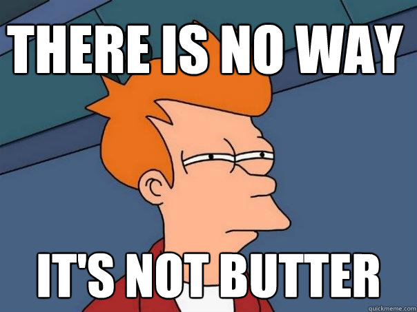 there is no way it's not butter  Futurama Fry