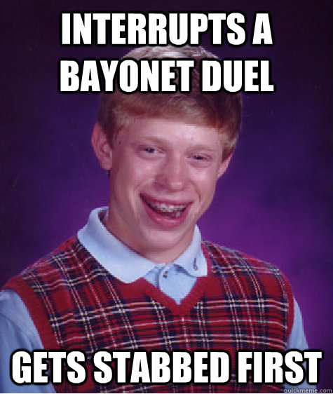 Interrupts a bayonet duel Gets stabbed first  Bad Luck Brian