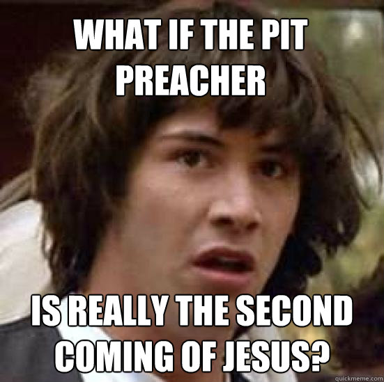 What if the pit preacher is really the second coming of Jesus?  conspiracy keanu